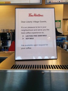 Dear Liberty Village Guests  It's our pleasure to be in your neighbourhood and serve you the best coffee experience so > lactose free skim milk > soy milk are available upon request for your coffee